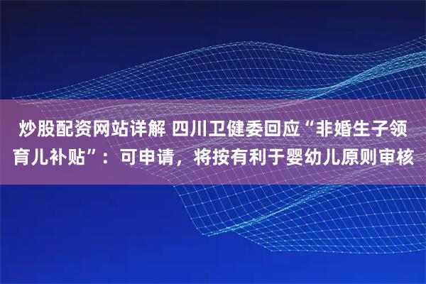 炒股配资网站详解 四川卫健委回应“非婚生子领育儿补贴”：可申请，将按有利于婴幼儿原则审核