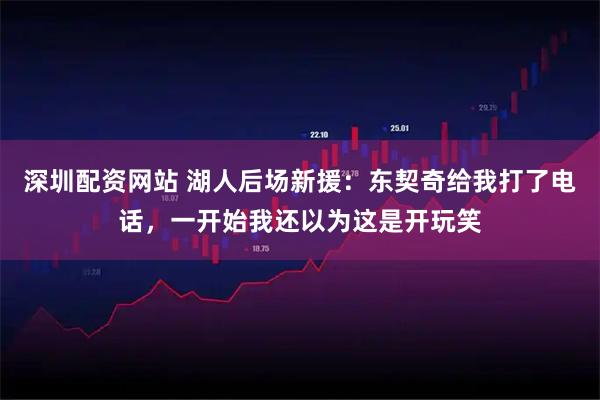 深圳配资网站 湖人后场新援：东契奇给我打了电话，一开始我还以为这是开玩笑