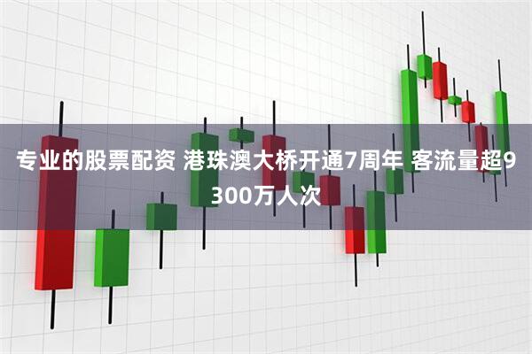 专业的股票配资 港珠澳大桥开通7周年 客流量超9300万人次