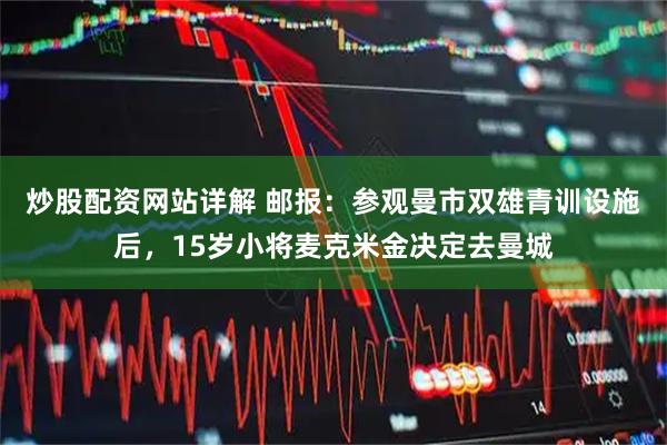 炒股配资网站详解 邮报：参观曼市双雄青训设施后，15岁小将麦克米金决定去曼城