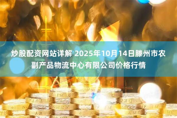 炒股配资网站详解 2025年10月14日滕州市农副产品物流中心有限公司价格行情