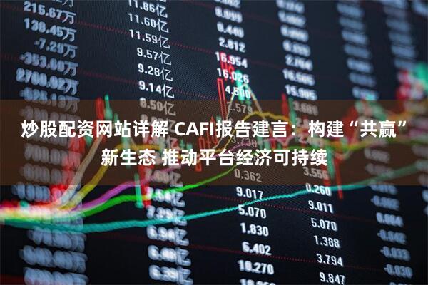 炒股配资网站详解 CAFI报告建言：构建“共赢”新生态 推动平台经济可持续