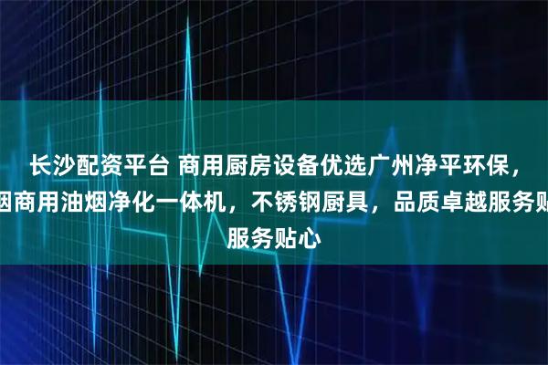 长沙配资平台 商用厨房设备优选广州净平环保，无烟商用油烟净化一体机，不锈钢厨具，品质卓越服务贴心