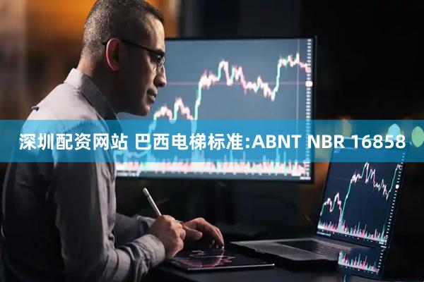 深圳配资网站 巴西电梯标准:ABNT NBR 16858