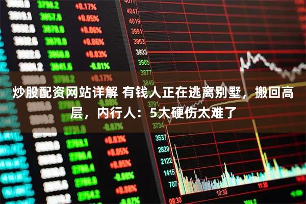 炒股配资网站详解 有钱人正在逃离别墅，搬回高层，内行人：5大硬伤太难了