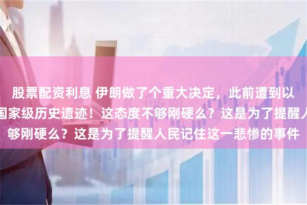 股票配资利息 伊朗做了个重大决定，此前遭到以色列轰炸的小学被列为国家级历史遗迹！这态度不够刚硬么？这是为了提醒人民记住这一悲惨的事件